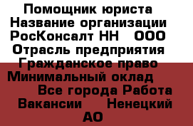 Помощник юриста › Название организации ­ РосКонсалт-НН', ООО › Отрасль предприятия ­ Гражданское право › Минимальный оклад ­ 15 000 - Все города Работа » Вакансии   . Ненецкий АО